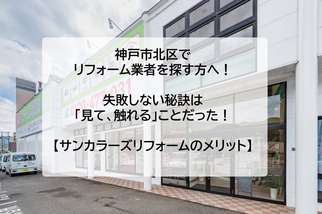 神戸市北区でリフォーム業者を探す方へ！失敗しない秘訣は「見て、触れる」ことだった！【サンカラーズリフォームのメリット】